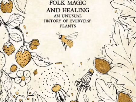 Folk Magic And Healing An Unusual History Of Everyday Plants Book Online